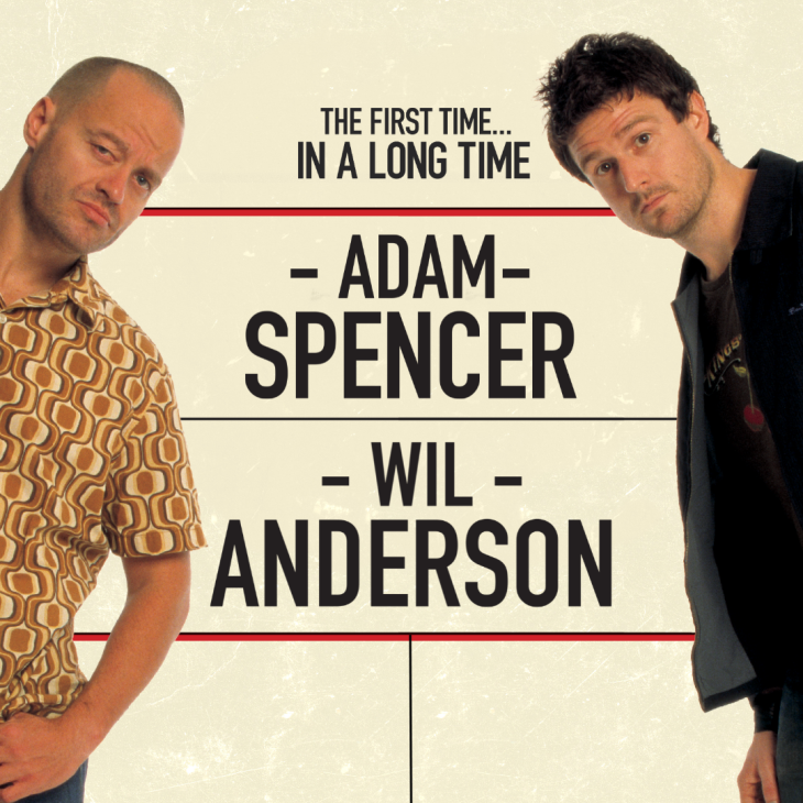 Wil Anderson & Adam Spencer are leaning into the shot from opposite sides of the frame. Adam is on the left wearing a short-sleeved shirt with a brown & gold 60's psychedelic pattern. He has a shaven head and very short stubble. His brow is slightly furrowed. Wil is on the right in a black zip front jacket over a black t-shirt with a red cherry and some gold lettering on it. He has a mop of black hair and stubble with his eyebrows slightly raised. In between them is bold black lettering that says THE FIRST TIME …. IN A LONG TIME. Below that is ADAM SPENCER. Below that is WIL ANDERSON. The background is a custard colour with white speckles through it.