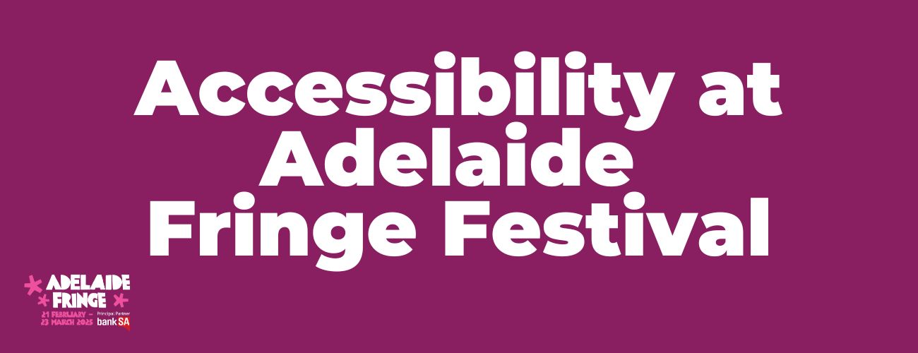 Image reads "Accessibility at Adelaide Fringe Festival"